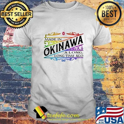 Made in okinawa along long time ago shirt