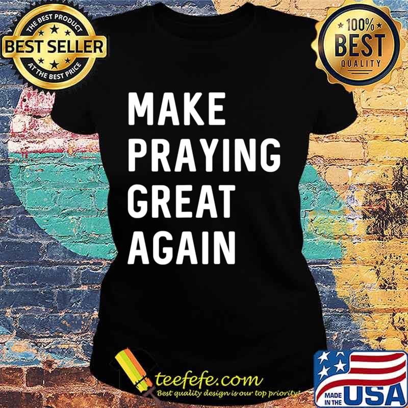 Make Praying Great Again Faith Prayer American Patriot T-Shirt Ladies tee Make Praying Great Again Faith Prayer American Patriot T-Shirt Ladies tee