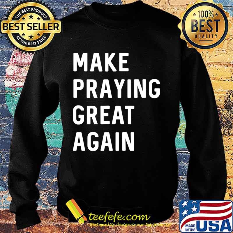 Make Praying Great Again Faith Prayer American Patriot T-Shirt Sweater Make Praying Great Again Faith Prayer American Patriot T-Shirt Sweater