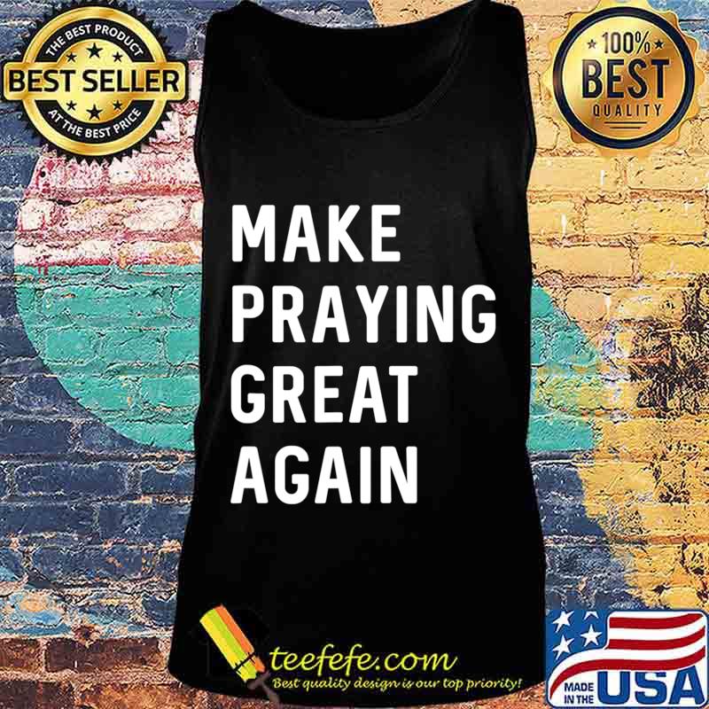 Make Praying Great Again Faith Prayer American Patriot T-Shirt Tank top Make Praying Great Again Faith Prayer American Patriot T-Shirt Tank top