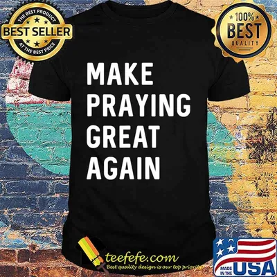 Make Praying Great Again Faith Prayer American Patriot T-Shirt