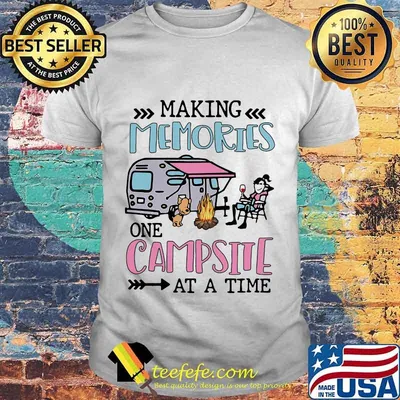 Making Memories One Campsite At A Time Camping Shirt