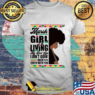 March Girl I'm Living My Best Life I Ain't Goin' Back And Forth With You Black Girl Shirt