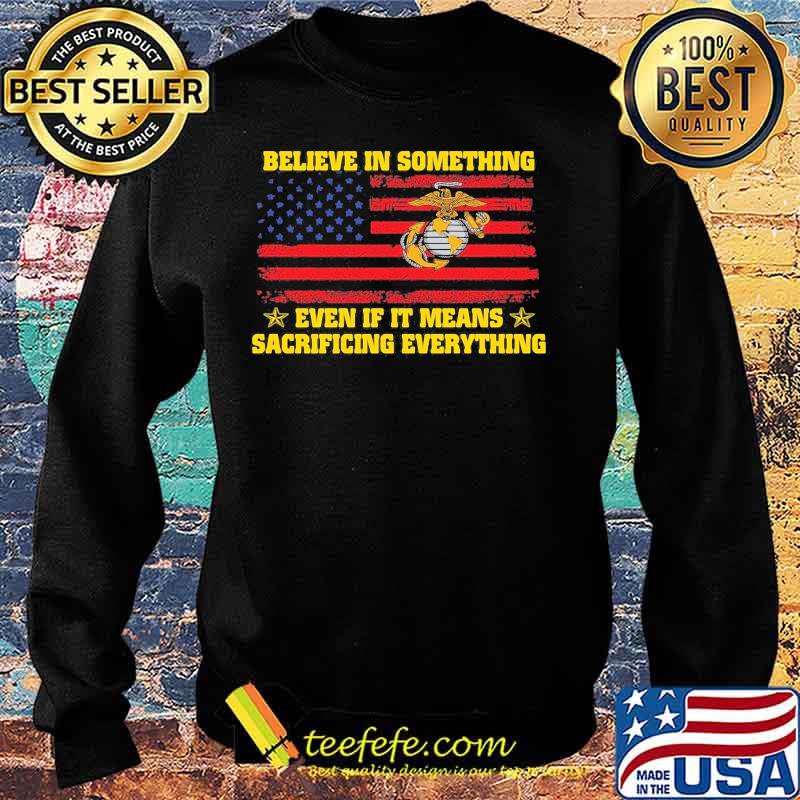 Marine believe in something even if it means sacrificing everything american flag independence day s Sweater Marine believe in something even if it means sacrificing everything american flag independence day s Sweater
