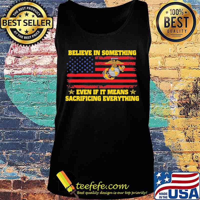 Marine believe in something even if it means sacrificing everything american flag independence day s Tank top Marine believe in something even if it means sacrificing everything american flag independence day s Tank top