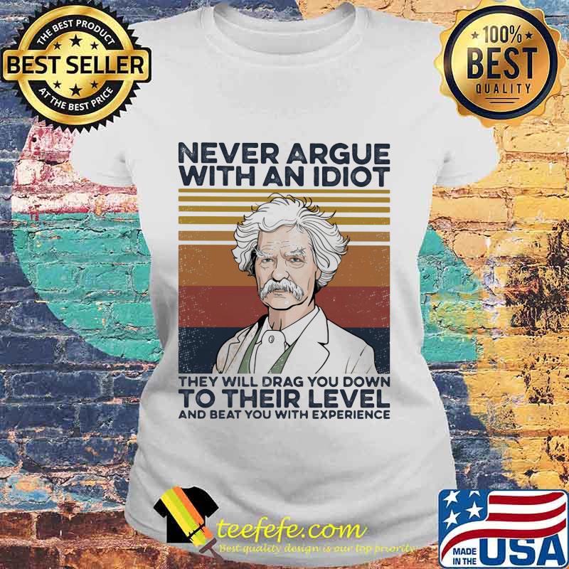 Mark Twain Never argue with an idiot they will drag you down to their level and beat you with experience Vintage retro s Laides tee Mark Twain Never argue with an idiot they will drag you down to their level and beat you with experience Vintage retro s Laides tee