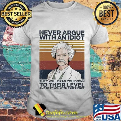 Mark Twain Never argue with an idiot they will drag you down to their level and beat you with experience Vintage retro shirt