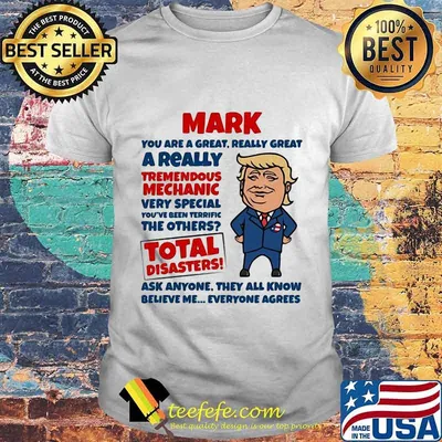 MARK YOU ARE GREAT REALLY GREAT A REALLY TREMENDOUS MECHANIC VERY SPECIAL TOTAL DISASTERS TRUMP SHIRT