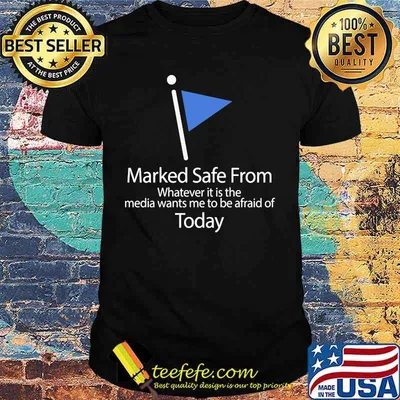 Marked safe from whatever it is the media wants me to be afraid of today flag shirt