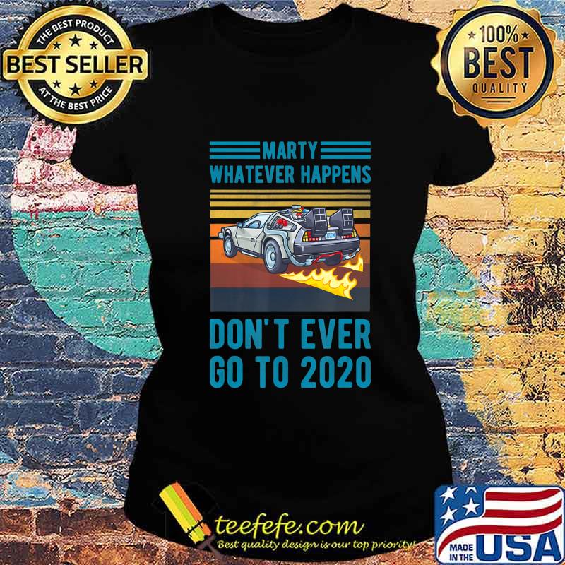 Marty Don't Ever Go To 2020 T-Shirt Ladies tee Marty Don't Ever Go To 2020 T-Shirt Ladies tee