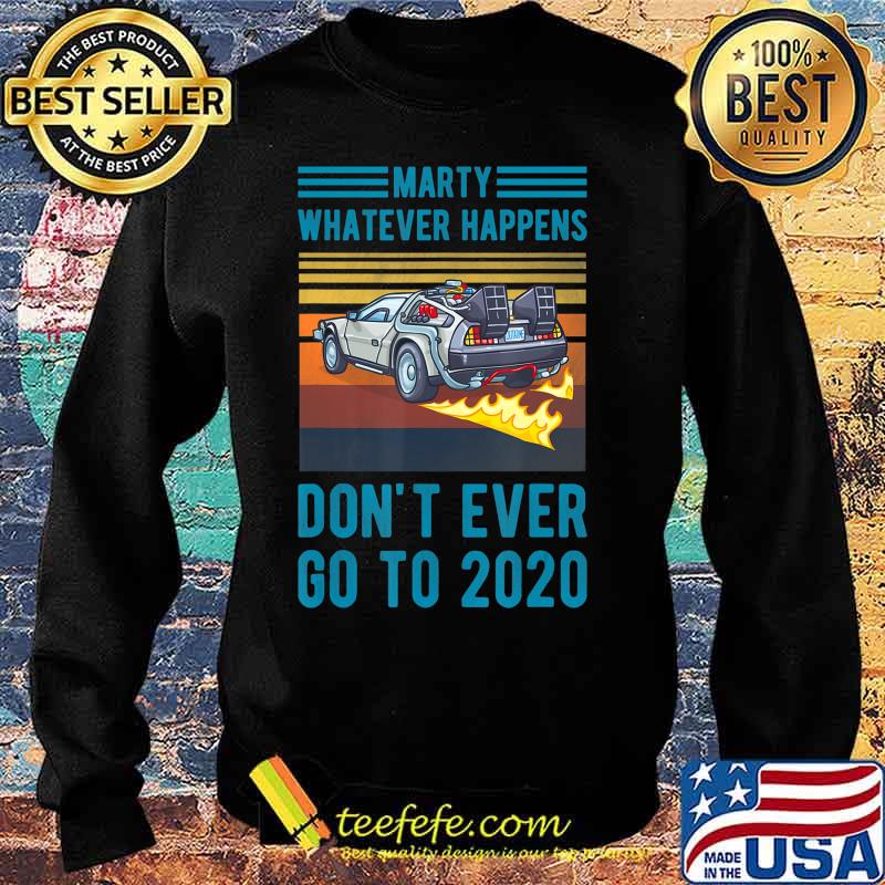 Marty Don't Ever Go To 2020 T-Shirt Sweater Marty Don't Ever Go To 2020 T-Shirt Sweater