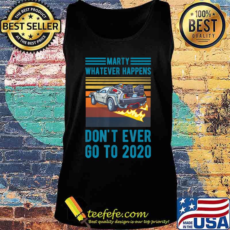 Marty Don't Ever Go To 2020 T-Shirt Tank top Marty Don't Ever Go To 2020 T-Shirt Tank top