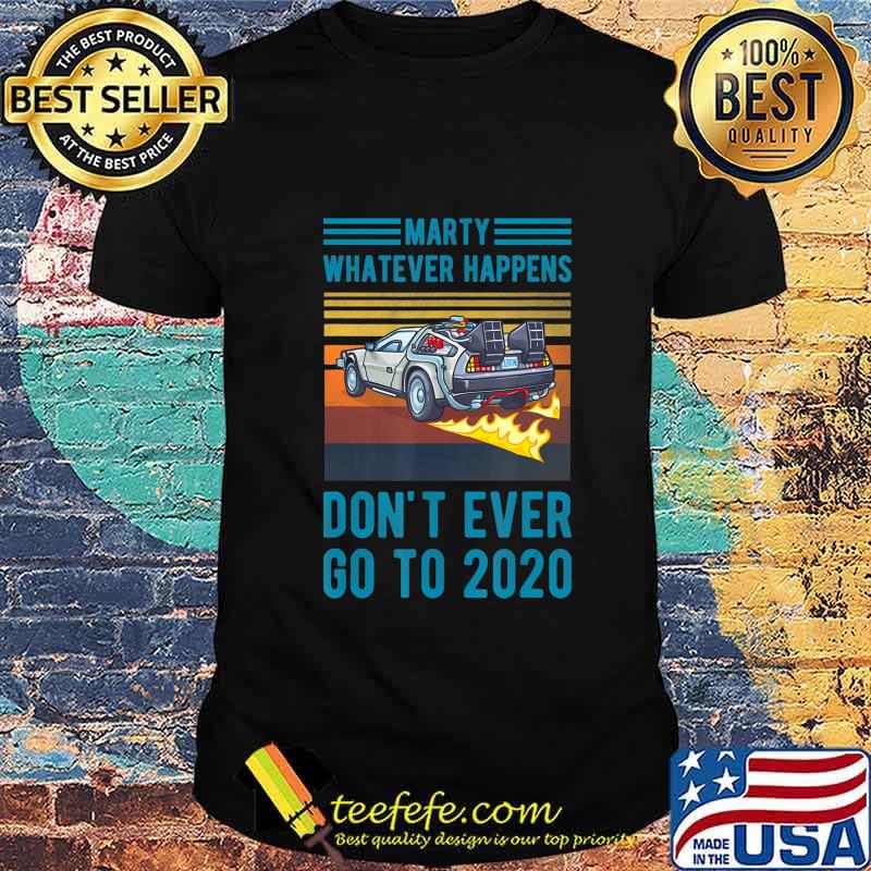 Marty Don't Ever Go To 2020 T-Shirt Marty Don't Ever Go To 2020 T-Shirt