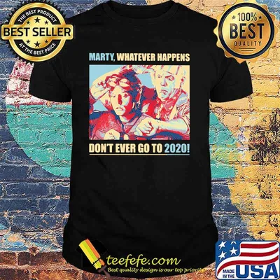 Marty whatever happens don't ever go to 2020 shirt