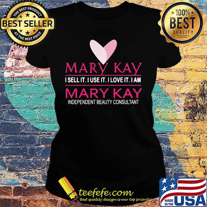 Mary kay i sell it i use it i love it i am mary kay independent beauty consultant s Ladies tee Mary kay i sell it i use it i love it i am mary kay independent beauty consultant s Ladies tee