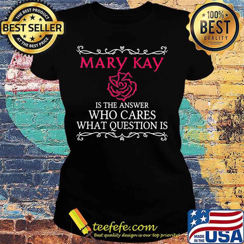 Mary kay is the answer who cares what question is s Ladies tee Mary kay is the answer who cares what question is s Ladies tee