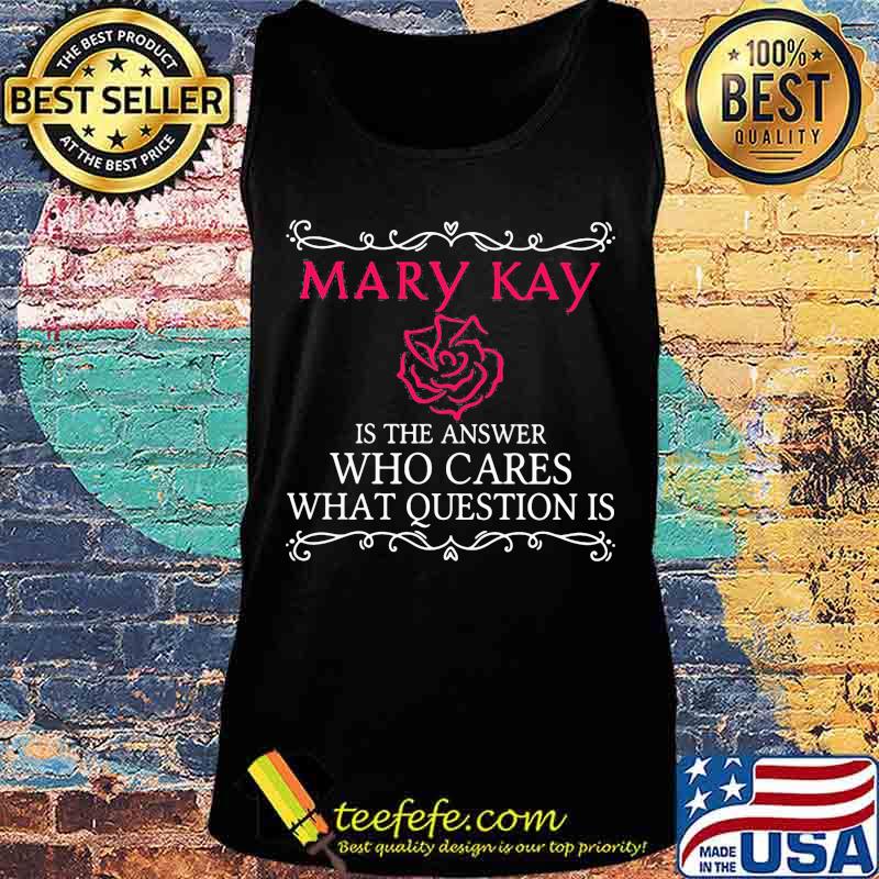 Mary kay is the answer who cares what question is s Tank top Mary kay is the answer who cares what question is s Tank top