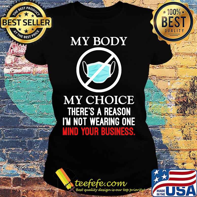 Mask my body my choice there's a reason i'm not wearing one mind your business s Ladies tee Mask my body my choice there's a reason i'm not wearing one mind your business s Ladies tee