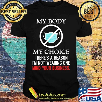 Mask my body my choice there's a reason i'm not wearing one mind your business shirt