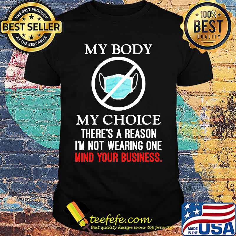 Mask my body my choice there's a reason i'm not wearing one mind your business shirt Mask my body my choice there's a reason i'm not wearing one mind your business shirt