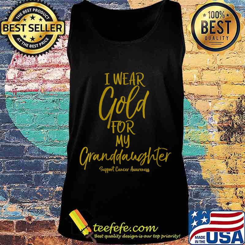 Matching Childhood Cancer I Wear Gold for My Granddaughter Shirt Tank top Matching Childhood Cancer I Wear Gold for My Granddaughter Shirt Tank top