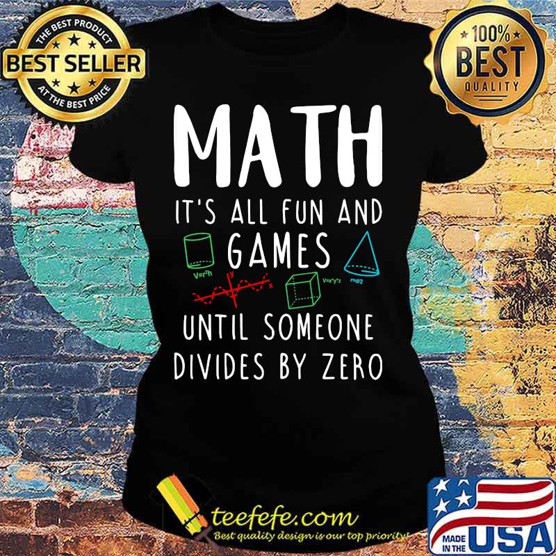 MATH IT'S ALL FUN AND GAMES UNTIL SOMEONE DIVIDES BY ZERO Ladies tee MATH IT'S ALL FUN AND GAMES UNTIL SOMEONE DIVIDES BY ZERO Ladies tee