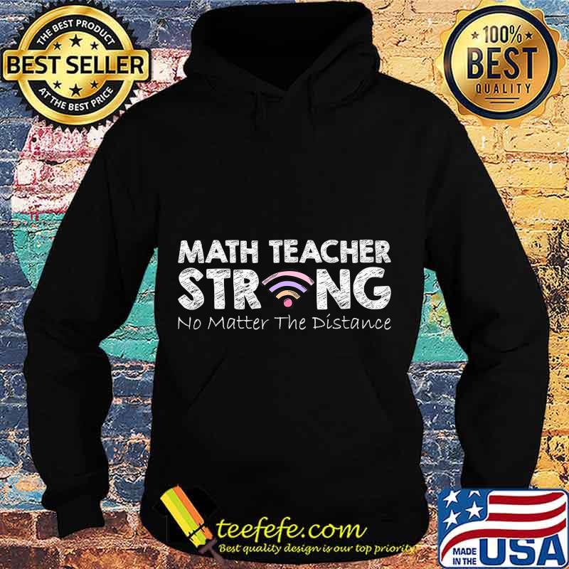 Math Teacher Strong No Matter The Distance Math Teacher Gift T-Shirt Hoodie Math Teacher Strong No Matter The Distance Math Teacher Gift T-Shirt Hoodie