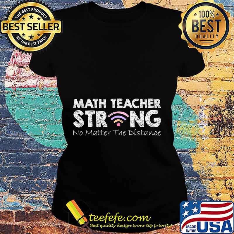 Math Teacher Strong No Matter The Distance Math Teacher Gift T-Shirt Ladies tee Math Teacher Strong No Matter The Distance Math Teacher Gift T-Shirt Ladies tee