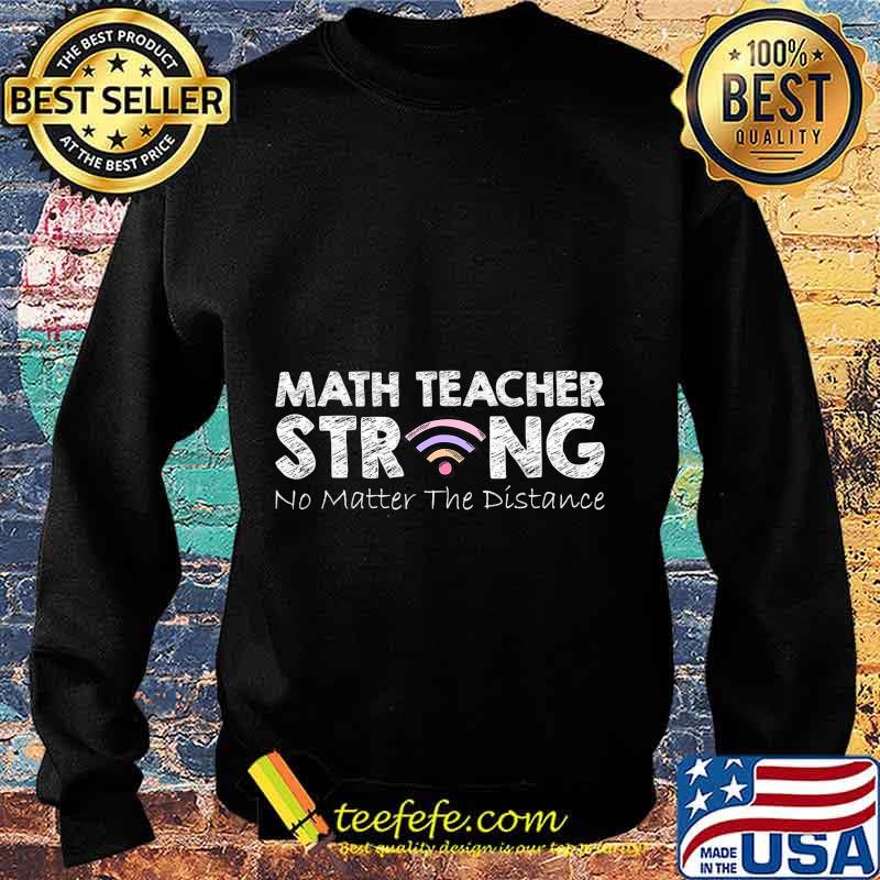 Math Teacher Strong No Matter The Distance Math Teacher Gift T-Shirt Sweater Math Teacher Strong No Matter The Distance Math Teacher Gift T-Shirt Sweater