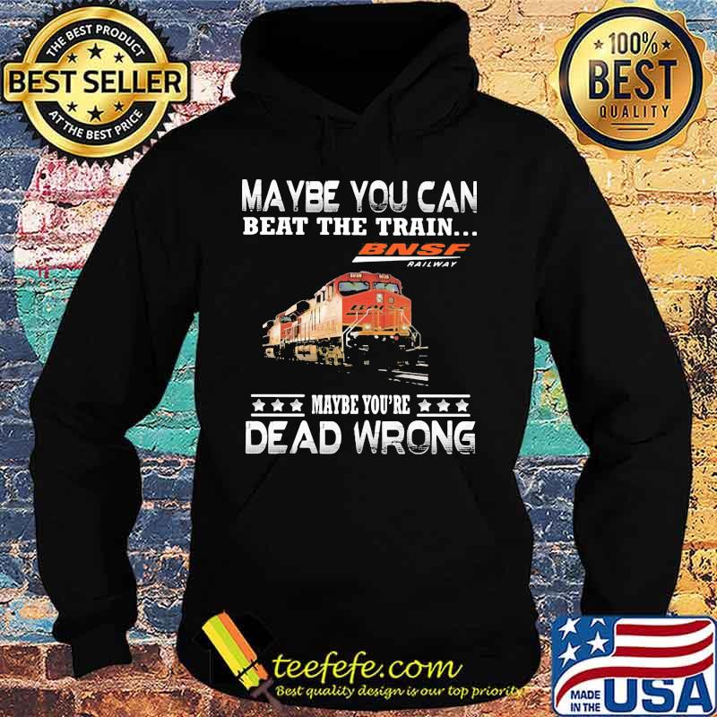 Maybe you can beat the train maybe you're dead wrong bnsf railway s Hoodie Maybe you can beat the train maybe you're dead wrong bnsf railway s Hoodie