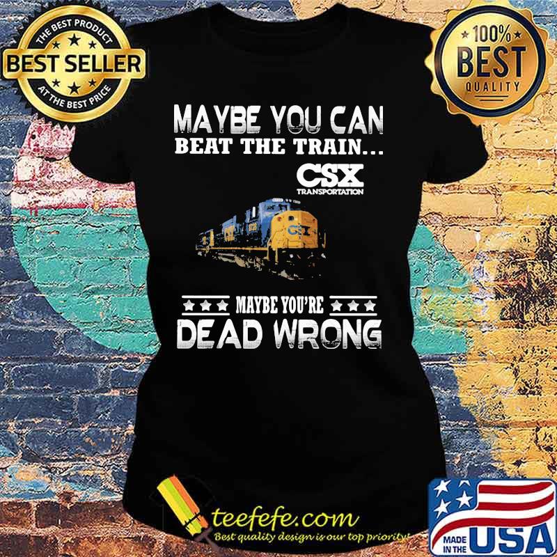 Maybe you can beat the train maybe you're dead wrong csx transportation s Ladies tee Maybe you can beat the train maybe you're dead wrong csx transportation s Ladies tee