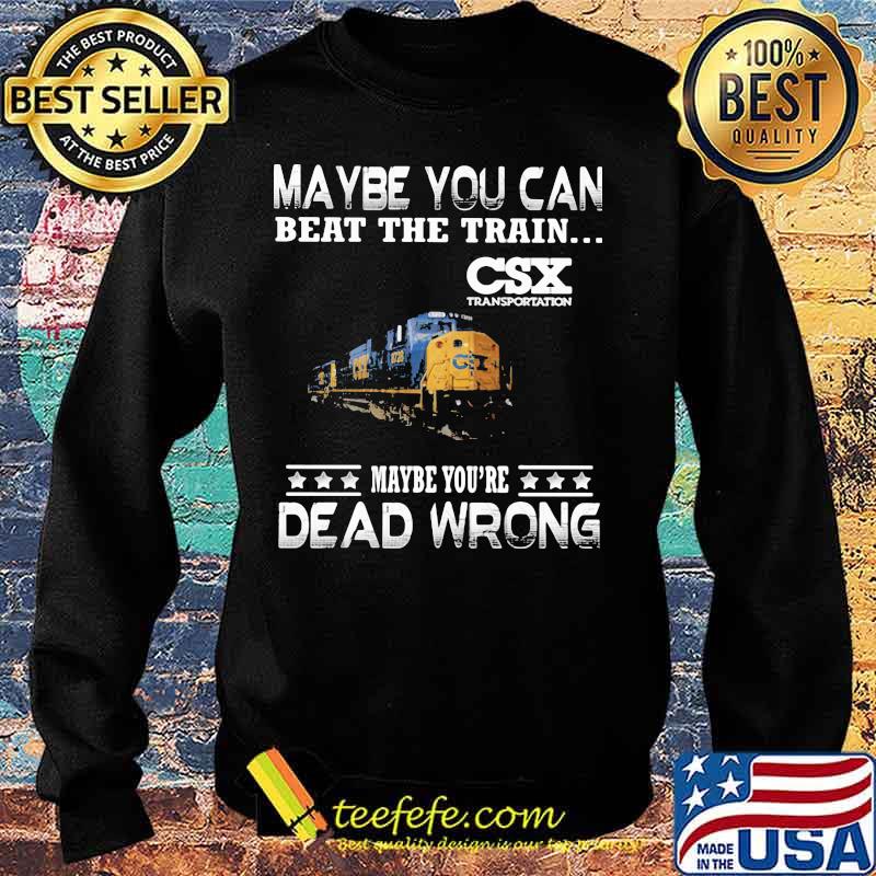 Maybe you can beat the train maybe you're dead wrong csx transportation s Sweater Maybe you can beat the train maybe you're dead wrong csx transportation s Sweater