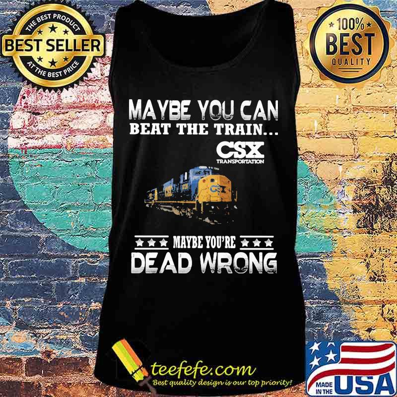 Maybe you can beat the train maybe you're dead wrong csx transportation s Tank top Maybe you can beat the train maybe you're dead wrong csx transportation s Tank top