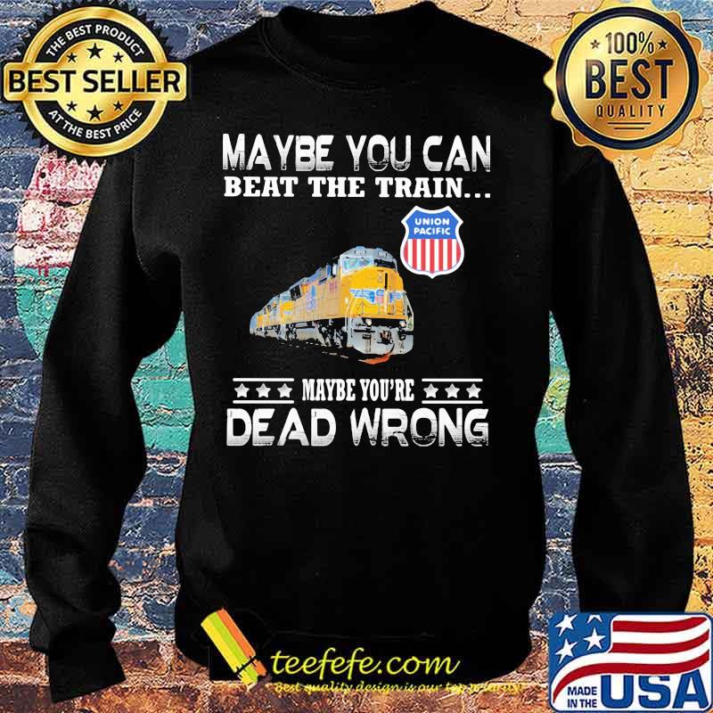 Maybe you can beat the train maybe you're dead wrong union pacific s Sweater Maybe you can beat the train maybe you're dead wrong union pacific s Sweater