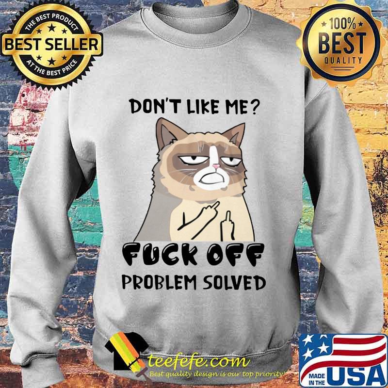 Meme cat don't like me fuck off problem solved s Sweater Meme cat don't like me fuck off problem solved s Sweater
