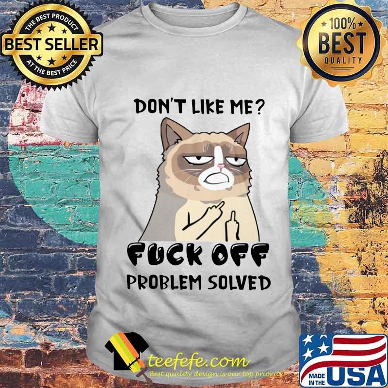Meme cat don't like me fuck off problem solved shirt Meme cat don't like me fuck off problem solved shirt