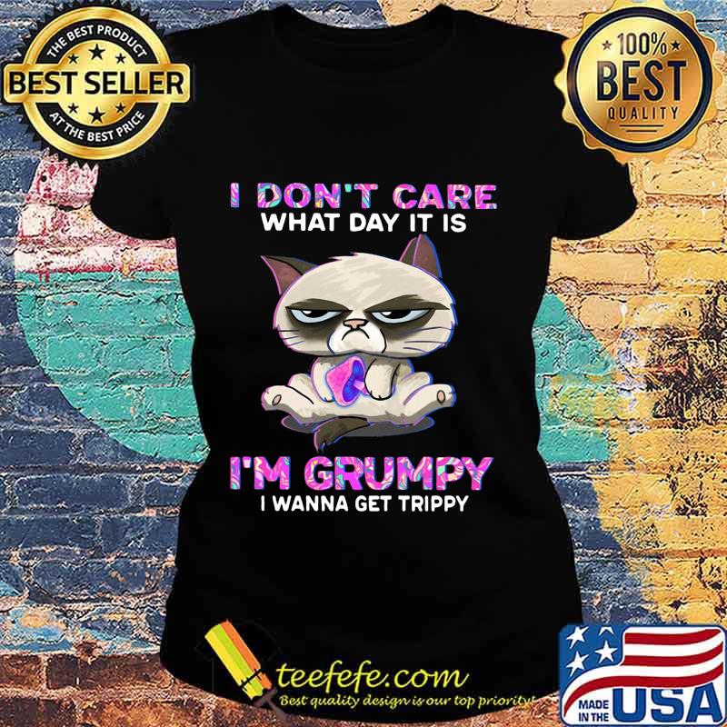 Meme cat i don't care what day it is i'm grumpy i wanna get trippy s Ladies tee Meme cat i don't care what day it is i'm grumpy i wanna get trippy s Ladies tee