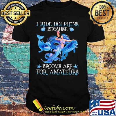 Mermaid i ride dolphins because brooms are for amateurs sea shirt