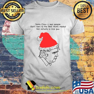 Merry christmas trump santa claus is real people don't listen to the fake news media he's actually a nice guy shirt