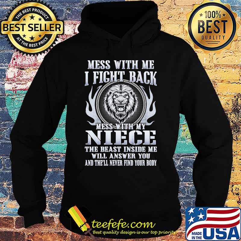 MESS WITH ME I FIGHT BACK MESS WITH MY NIECE THE BEAST INSIDE ME WILL ANSWER YOU AND THE'LL NEVER FIND YOUR BODY LION SHIRT Hoodie MESS WITH ME I FIGHT BACK MESS WITH MY NIECE THE BEAST INSIDE ME WILL ANSWER YOU AND THE'LL NEVER FIND YOUR BODY LION SHIRT Hoodie