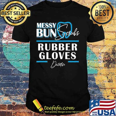 Messy bun scrubs rubber gloves Dental life shirt