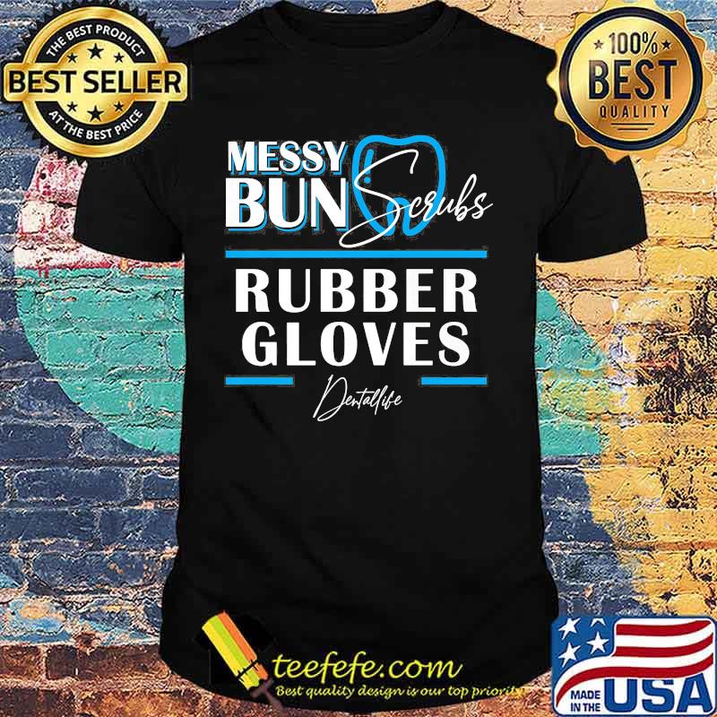 Messy bun scrubs rubber gloves Dental life shirt