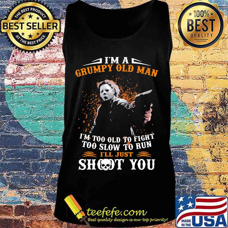 Michael myers i'm a grumpy old woman i'm too old to fight too slow to run i'll just shoot you and be done with it s Tank top Michael myers i'm a grumpy old woman i'm too old to fight too slow to run i'll just shoot you and be done with it s Tank top