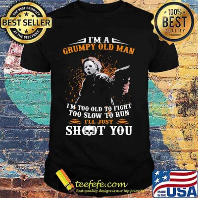 Michael myers i'm a grumpy old woman i'm too old to fight too slow to run i'll just shoot you and be done with it shirt