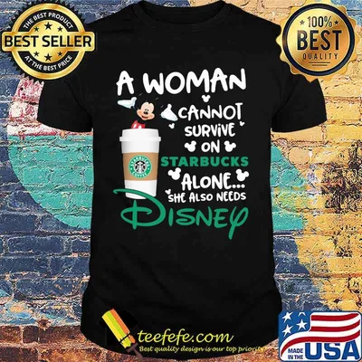Mickey mouse a woman cannot survive in starbucks alone she also needs disney shirt