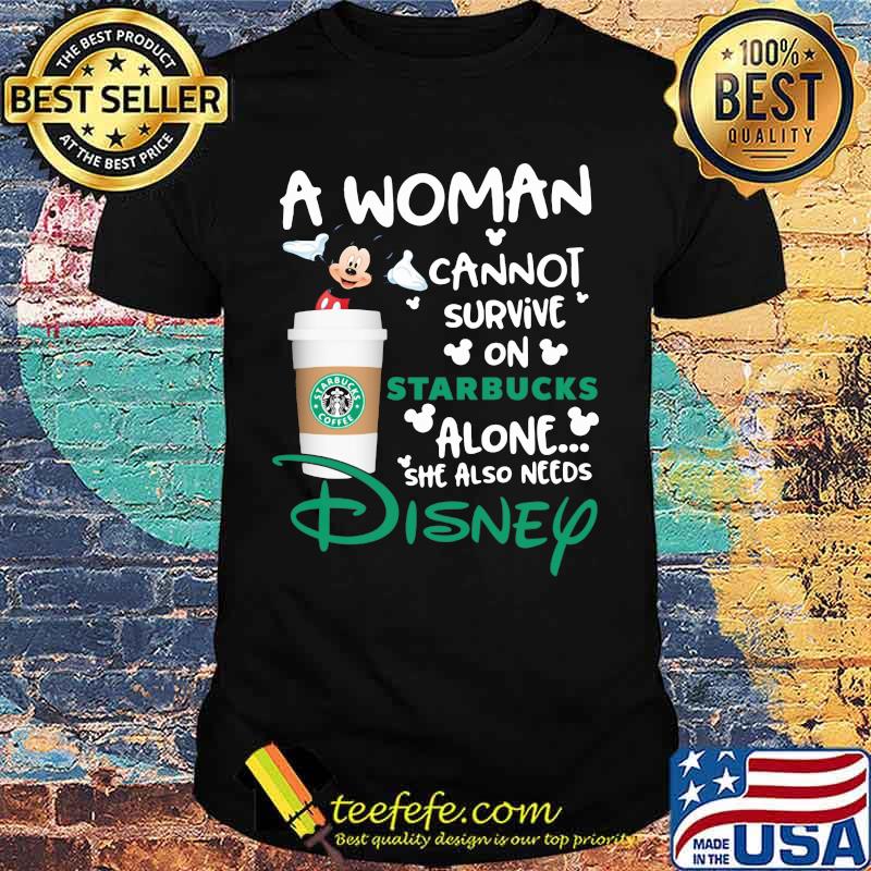 Mickey mouse a woman cannot survive in starbucks alone she also needs disney shirt