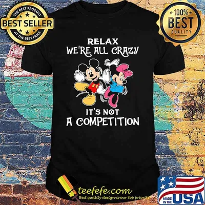 Mickey mouse and minnie mouse relax we're all crazy it's not a competition shirt