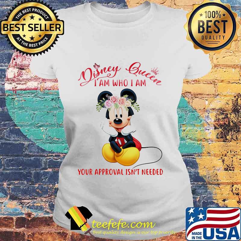 Mickey mouse disney queen i am who i am your approval isn't needed flowers s Laides tee Mickey mouse disney queen i am who i am your approval isn't needed flowers s Laides tee