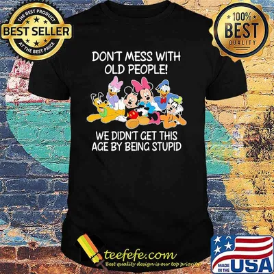 Mickey mouse don't mess with old people we didn't get this age by being stupid shirt