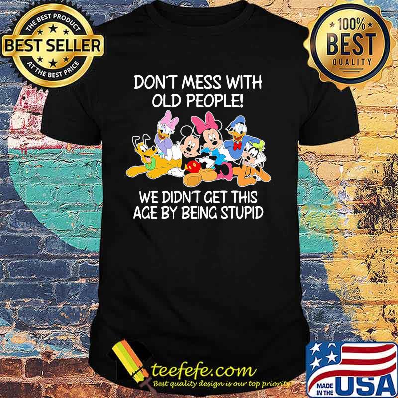 Mickey mouse don't mess with old people we didn't get this age by being stupid shirt Mickey mouse don't mess with old people we didn't get this age by being stupid shirt